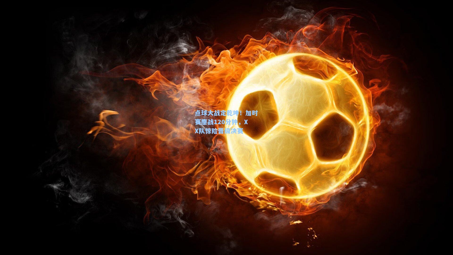 【开云注册网址】点球大战定乾坤！加时赛鏖战120分钟，XX队惊险晋级决赛