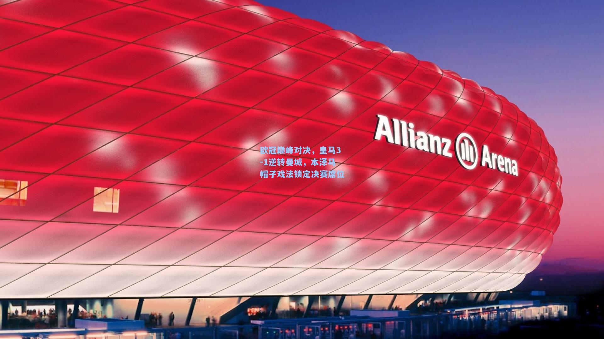 【kaiyun】欧冠巅峰对决，皇马3-1逆转曼城，本泽马帽子戏法锁定决赛席位